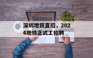 深圳地铁直招，2024地铁正式工招聘