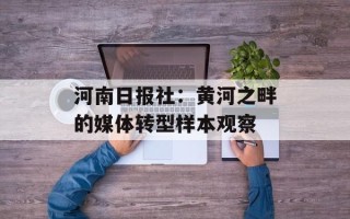河南日报社：黄河之畔的媒体转型样本观察