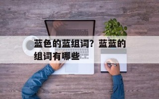 蓝色的蓝组词？蓝蓝的组词有哪些
