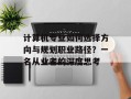 计算机专业如何选择方向与规划职业路径？一名从业者的深度思考