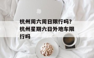杭州周六周日限行吗？杭州星期六日外地车限行吗