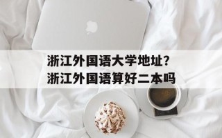 浙江外国语大学地址？浙江外国语算好二本吗
