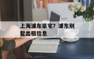 上海浦东豪宅？浦东别墅出租信息