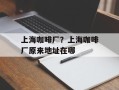 上海咖啡厂？上海咖啡厂原来地址在哪