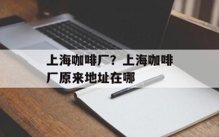 上海咖啡厂？上海咖啡厂原来地址在哪