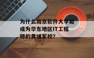 为什么南京软件大学能成为华东地区IT工程师的黄埔军校？