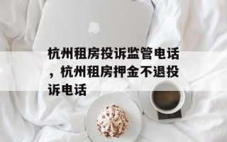 杭州租房投诉监管电话，杭州租房押金不退投诉电话