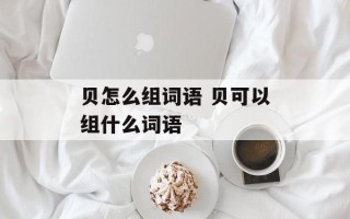 贝怎么组词语 贝可以组什么词语