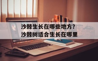 沙棘生长在哪些地方？沙棘树适合生长在哪里