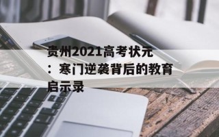 贵州2021高考状元：寒门逆袭背后的教育启示录