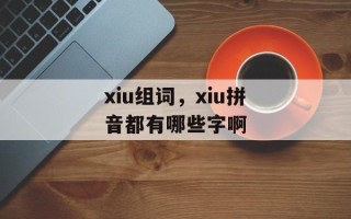 xiu组词，xiu拼音都有哪些字啊