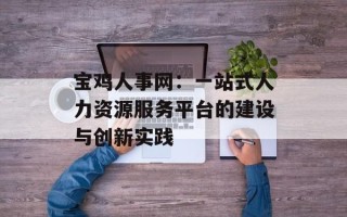 宝鸡人事网：一站式人力资源服务平台的建设与创新实践