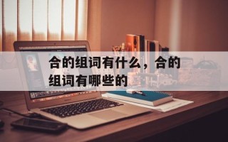 合的组词有什么，合的组词有哪些的