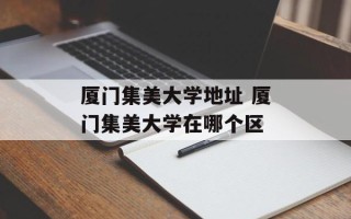 厦门集美大学地址 厦门集美大学在哪个区
