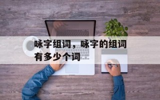 咏字组词，咏字的组词有多少个词