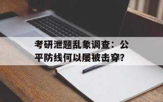 考研泄题乱象调查：公平防线何以屡被击穿？