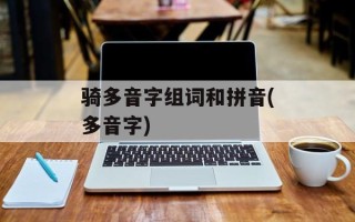 骑多音字组词和拼音(多音字)