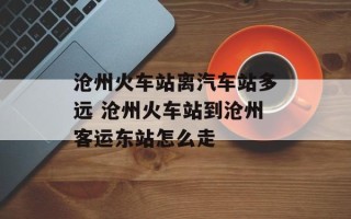 沧州火车站离汽车站多远 沧州火车站到沧州客运东站怎么走