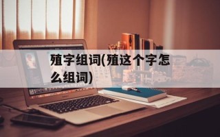 殖字组词(殖这个字怎么组词)