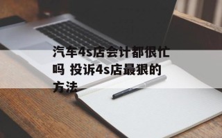 汽车4s店会计都很忙吗 投诉4s店最狠的方法