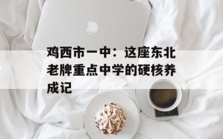 鸡西市一中：这座东北老牌重点中学的硬核养成记
