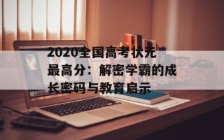 2020全国高考状元最高分：解密学霸的成长密码与教育启示