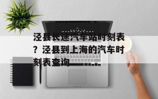 泾县长途汽车站时刻表？泾县到上海的汽车时刻表查询