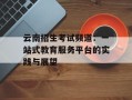 云南招生考试频道：一站式教育服务平台的实践与展望