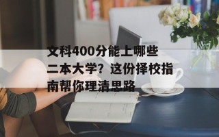 文科400分能上哪些二本大学？这份择校指南帮你理清思路