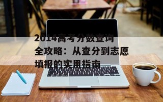 2014高考分数查询全攻略：从查分到志愿填报的实用指南