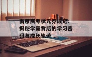 南京高考状元养成记：揭秘学霸背后的学习密码与成长轨迹