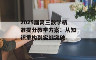2025届高三数学精准提分教学方案：从知识重构到实战突破