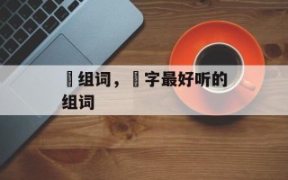 堃组词，堃字最好听的组词