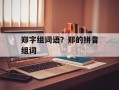 郑字组词语？郑的拼音组词