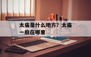 太庙是什么地方？太庙一般在哪里