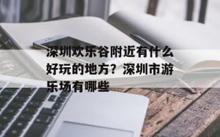 深圳欢乐谷附近有什么好玩的地方？深圳市游乐场有哪些