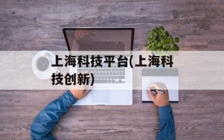 上海科技平台(上海科技创新)