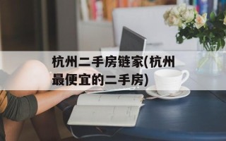 杭州二手房链家(杭州最便宜的二手房)