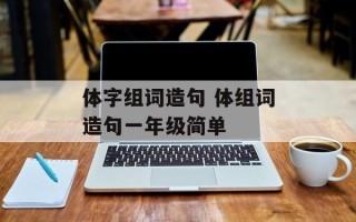 体字组词造句 体组词造句一年级简单