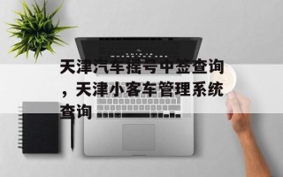 天津汽车摇号中签查询，天津小客车管理系统查询