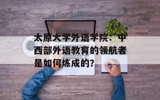 太原大学外语学院：中西部外语教育的领航者是如何炼成的？