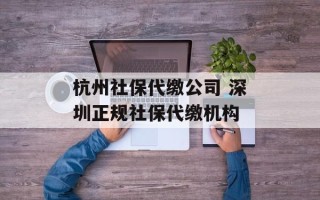 杭州社保代缴公司 深圳正规社保代缴机构