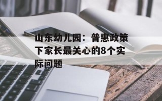 山东幼儿园：普惠政策下家长最关心的8个实际问题