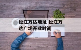 松江万达地址 松江万达广场开业时间