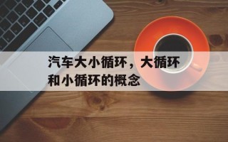 汽车大小循环，大循环和小循环的概念