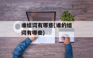 谁组词有哪些(谁的组词有哪些)