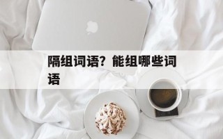 隔组词语？能组哪些词语