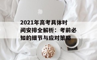 2021年高考具体时间安排全解析：考前必知的细节与应对策略