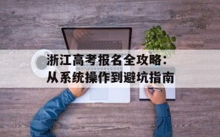 浙江高考报名全攻略：从系统操作到避坑指南