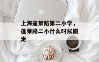 上海蓬莱路第二小学，蓬莱路二小什么时候搬走